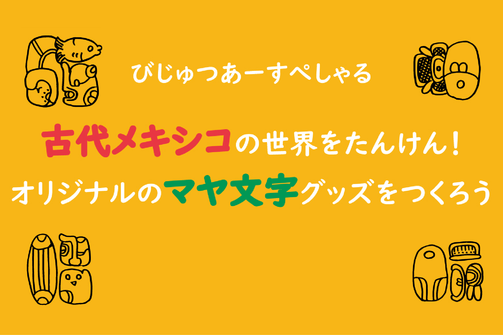 国立国際美術館  びじゅつあーすぺしゃる「古代メキシコの世界をたんけん！　オリジナルのマヤ文字グッズをつくろう」